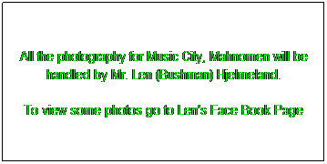 Text Box: All the photography for Music City, Mahnomen will be handled by Mr. Len (Bushman) Hjelmeland.
To view some photos go to Len's Face Book Page
